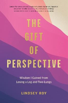 The Gift of Perspective: Wisdom I Gained from Losing a Leg and Two Lungs - Lindsey Roy - cover