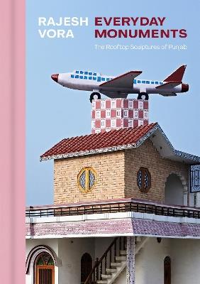 Rajesh Vora: Everyday Monuments-The Rooftop Sculptures of Punjab - cover