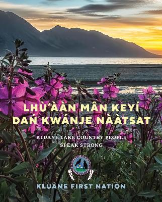Lhù’ààn Mân Keyi Dan Kwanje Nààtsat: Kluane Lake Country People Speak Strong - Kluane First Nation - cover
