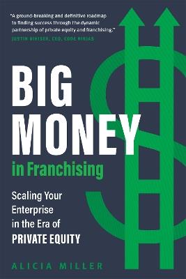 Big Money in Franchising: Scaling Your Enterprise in the Era of Private Equity - Alicia Miller - cover