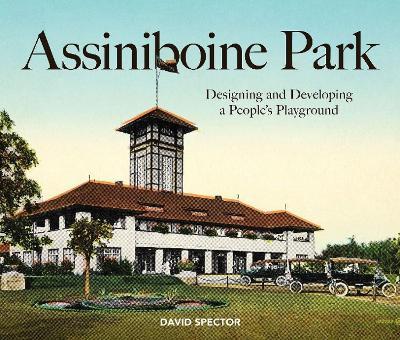 Assiniboine Park: Designing and Developing a People's Playground - David Spector - cover
