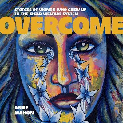 Overcome: Stories of Women Who Grew Up In The Child Welfare System - Anne Mahon - cover