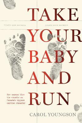 Take Your Baby And Run: How nurses blew the whistle on Canada's biggest cardiac disaster - Carol Youngson - cover