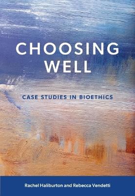 Choosing Well: Case Studies in Bioethics - Rachel Haliburton,Rebecca Vendetti - cover