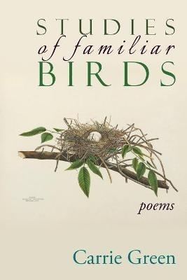 Studies of Familiar Birds: Poems - Carrie Green - cover