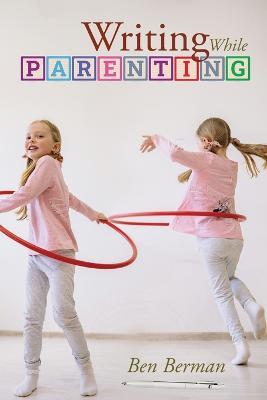 Writing While Parenting - Ben Berman - cover