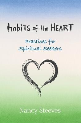 Habits of the Heart: Practices for Spiritual Seekers - Nancy Steeves - cover