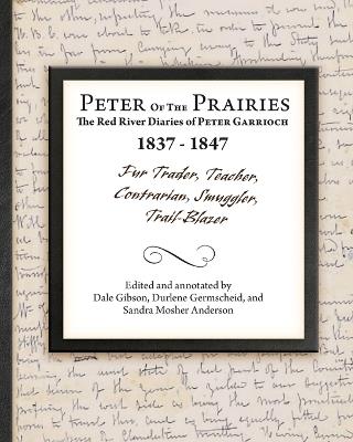 Peter of the Prairies: The Red River Diaries of Peter Garrioch 1837 - 1847 - Dale Gibson,Sandra Mosher Anderson - cover