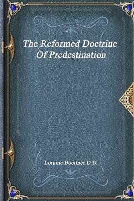 The Reformed Doctrine Of Predestination - Loraine Boettner D D - cover