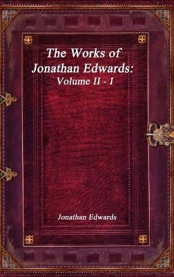 The Works of Jonathan Edwards: Volume II - I - Jonathan Edwards - cover