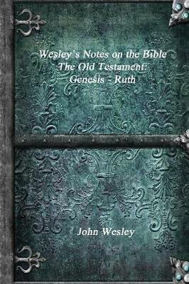 Wesley's Notes on the Bible - The Old Testament: Genesis - Ruth - John Wesley - cover