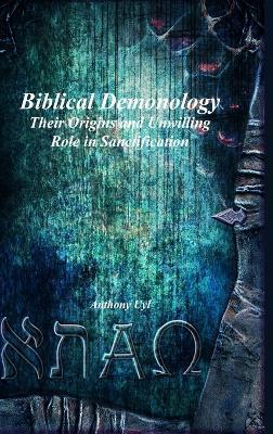 Biblical Demonology Their Origins and Unwilling Role in Sanctification - Anthony Uyl - cover