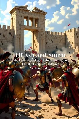 Of Ash and Storm: A dark prose retelling of the Homeric epics The Iliad and The Odyssey - Anthony Uyl - cover
