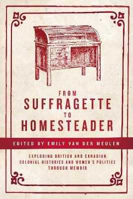 From Suffragette to Homesteader: Exploring British and Canadian Colonial Histories  and Women's Politics through Memoir - cover