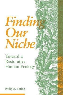 Finding Our Niche: Toward A Restorative Human Ecology - Philip A. Loring - cover