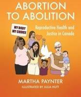 Abortion to Abolition: Reproductive Health and Justice in Canada - Martha Paynter - cover