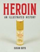 Heroin: An Illustrated History - Susan C.A Boyd - cover