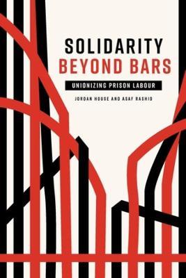Solidarity Beyond Bars: Unionizing Prison Labour - Jordan House,Asaf Rashid - cover