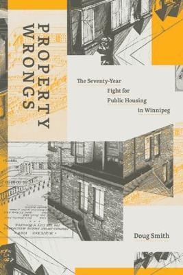 Property Wrongs: The Seventy-Year Fight for Public Housing in Winnipeg - Doug Smith - cover