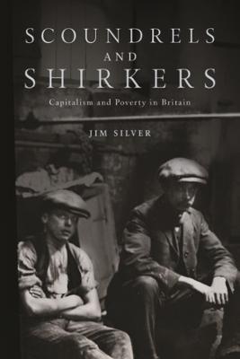 Scoundrels and Shirkers: Capitalism and Poverty in Britain - Jim Silver - cover