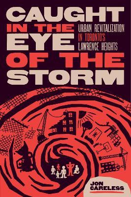 Caught in the Eye of the Storm: Urban Revitalization in Toronto’s Lawrence Heights - Jon Careless - cover