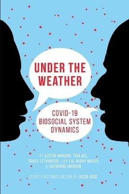 Under the Weather: COVID-19 Biosocial System Dynamics - Austin Mardon,Tina Wu,Grace Lethbridge - cover