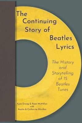 The Continuing Story of Beatles Lyrics: The History and Storytelling of 15 Beatles Tunes - Austin Mardon,Kyra Droog,Ryan McMillen - cover