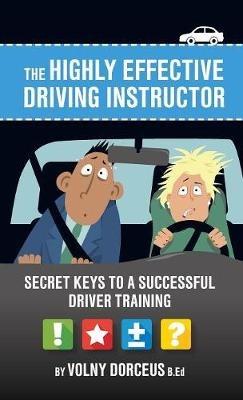 The highly effective driving instructor: Secret keys to a successful driver training - Volny Dorcéus - cover