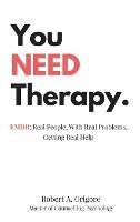 You NEED Therapy.: EMDR: Real People, With Real Problems, Getting Real Help - Robert a Grigore - cover