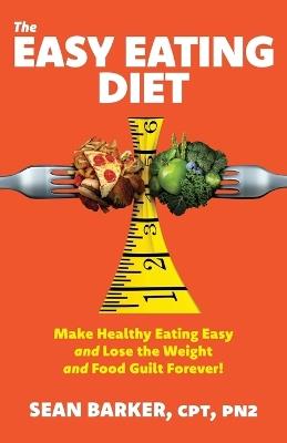 The Easy Eating Diet: Make Healthy Eating Easy and Lose the Weight and Food Guilt Forever! - Cpt Pn2 Barker - cover