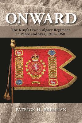Onward: The King's Own Calgary Regiment in Peace and War, 1910-1960 - Patrick H. Brennan - cover
