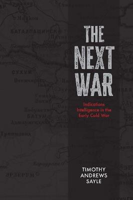 The Next War: Indications Intelligence in the Early Cold War - Timothy Andrews Sayle - cover