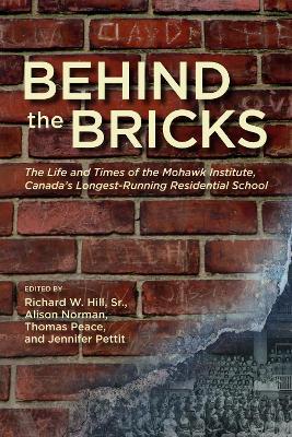 Behind the Bricks: The Life and Times of the Mohawk Institute, Canada's Longest-Running Residential School - Richard W. Hill Sr.,Alison Norman,Thomas Peace - cover