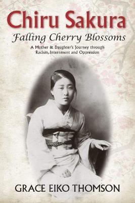 Chiru Sakura -- Falling Cherry Blossoms: A Mother & Daughter's Journey through Racism, Internment and Oppression - Grace Eiko Thomson - cover