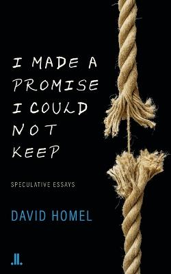 I Made a Promise I Could Not Keep: Speculative Essays - David Homel - cover