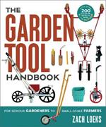 The Garden Tool Handbook: For Serious Gardeners to Small-Scale Farmers