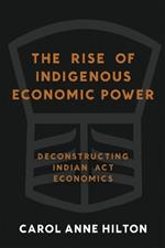The Rise of Indigenous Economic Power: Deconstructing Indian Act Economics