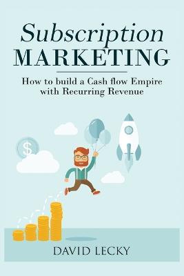 Subscription Marketing: How to Build a Cash Flow Empire with Recurring Revenue - David Lecky - cover