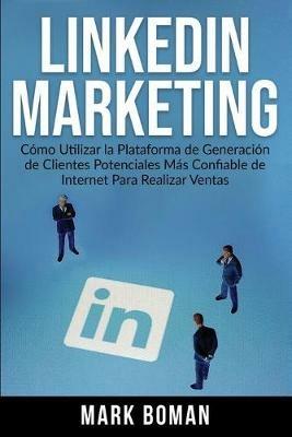 LinkedIn Marketing (Spanish Edition): Cómo Utilizar la Plataforma de Generación de Clientes Potenciales más Confiable de Internet Para Realizar Ventas - Mark Boman - cover