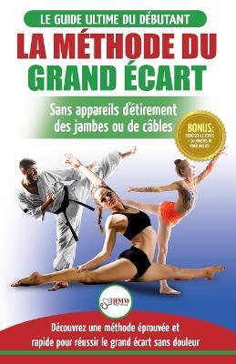 La Methode du Grand Ecart: Guide Pour une Flexibilite Sure: Exercices pour Reuissir le Grand Ecart Sans Appareil d'Etirement (Livre en Francais / Splits Method French Book) (French Edition) - Freddie Masterson - cover