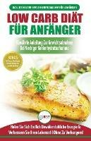 Low Carb Diat Fur Anfanger: Die Ultimative Anleitung Fur Anfanger Zur Low-carb-diat + 45 Koestliche Und Bewahrte Rezepte Fur Die Fettverbrennung (Bucher In Deutsch / Low Carb Diet German Book)