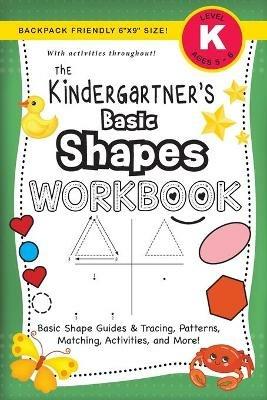The Kindergartner's Basic Shapes Workbook: (Ages 5-6) Basic Shape Guides and Tracing, Patterns, Matching, Activities, and More! (Backpack Friendly 6x9 Size) - Lauren Dick - cover