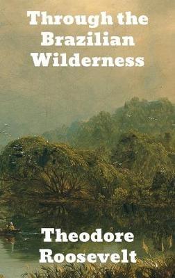 Through the Brazilian Wilderness - Theodore Roosevelt - cover