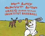 Ukaliq Learns to Play Inuktitut Baseball: Bilingual Inuktitut and English Edition