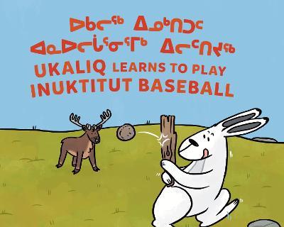 Ukaliq Learns to Play Inuktitut Baseball: Bilingual Inuktitut and English Edition - Nadia Sammurtok - cover