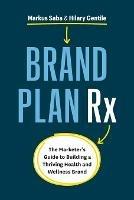 Brand Plan Rx: The Marketer's Guide to Building a Thriving Health and Wellness Brand - Markus Saba,Hilary Gentile - cover