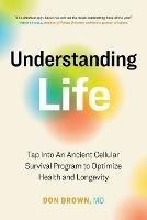 Understanding Life: Tap Into An Ancient Cellular Survival Program to Optimize Health and Longevity - Don Brown - cover