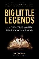Big Little Legends: How Everyday Leaders Build Irresistible Brands - Gair Maxwell - cover