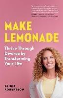 Make Lemonade: Thrive through Divorce by Transforming Your Life - Alicia Robertson - cover