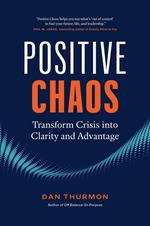 Positive Chaos: Transform Crisis into Clarity and Advantage